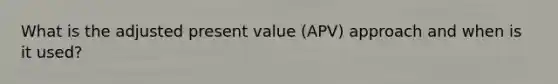 What is the adjusted present value (APV) approach and when is it used?