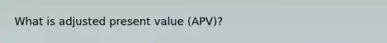 What is adjusted present value (APV)?