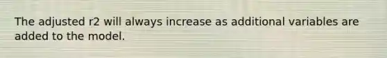 The adjusted r2 will always increase as additional variables are added to the model.