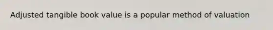 Adjusted tangible book value is a popular method of valuation