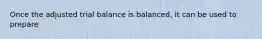 Once the adjusted trial balance is balanced, it can be used to prepare