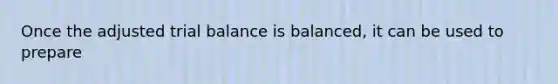 Once the adjusted trial balance is balanced, it can be used to prepare