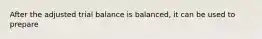 After the adjusted trial balance is balanced, it can be used to prepare