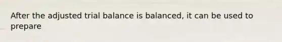 After the adjusted trial balance is balanced, it can be used to prepare