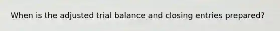 When is the adjusted trial balance and closing entries prepared?