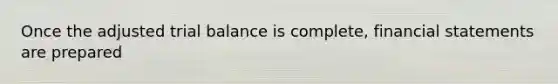 Once the adjusted trial balance is complete, financial statements are prepared