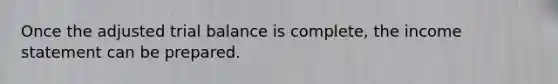 Once the adjusted trial balance is complete, the income statement can be prepared.