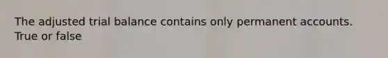 The adjusted trial balance contains only permanent accounts. True or false