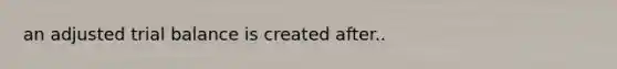 an adjusted trial balance is created after..