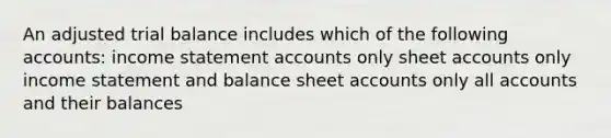 An adjusted trial balance includes which of the following accounts: income statemen<a href='https://www.questionai.com/knowledge/k7x83BRk9p-t-accounts' class='anchor-knowledge'>t accounts</a> only sheet accounts only income statement and balance sheet accounts only all accounts and their balances