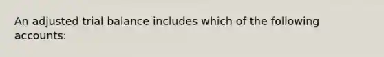 An adjusted trial balance includes which of the following accounts: