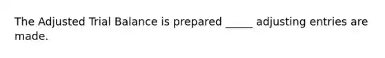 The Adjusted Trial Balance is prepared _____ <a href='https://www.questionai.com/knowledge/kGxhM5fzgy-adjusting-entries' class='anchor-knowledge'>adjusting entries</a> are made.