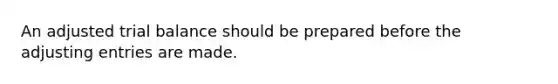An adjusted trial balance should be prepared before the <a href='https://www.questionai.com/knowledge/kGxhM5fzgy-adjusting-entries' class='anchor-knowledge'>adjusting entries</a> are made.