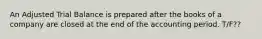 An Adjusted Trial Balance is prepared after the books of a company are closed at the end of the accounting period. T/F??