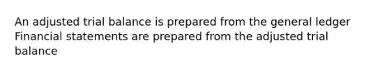 An adjusted trial balance is prepared from <a href='https://www.questionai.com/knowledge/kdxbifuCZE-the-general-ledger' class='anchor-knowledge'>the general ledger</a> <a href='https://www.questionai.com/knowledge/kFBJaQCz4b-financial-statements' class='anchor-knowledge'>financial statements</a> are prepared from the adjusted trial balance
