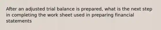 After an adjusted trial balance is prepared, what is the next step in completing the work sheet used in preparing financial statements