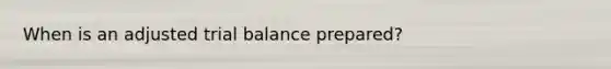 When is an adjusted trial balance prepared?