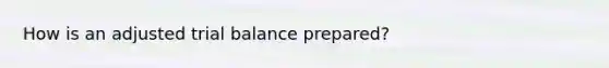 How is an adjusted trial balance prepared?