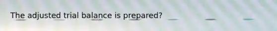 The adjusted trial balance is prepared?