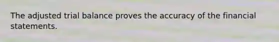 The adjusted trial balance proves the accuracy of the financial statements.