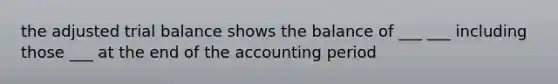 the adjusted trial balance shows the balance of ___ ___ including those ___ at the end of the accounting period