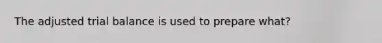The adjusted trial balance is used to​ prepare what?