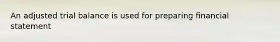 An adjusted trial balance is used for preparing financial statement