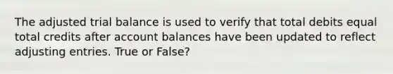 The adjusted trial balance is used to verify that total debits equal total credits after account balances have been updated to reflect adjusting entries. True or False?