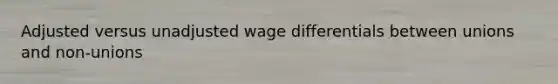 Adjusted versus unadjusted wage differentials between unions and non-unions