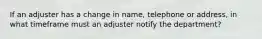 If an adjuster has a change in name, telephone or address, in what timeframe must an adjuster notify the department?