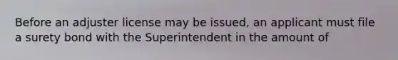 Before an adjuster license may be issued, an applicant must file a surety bond with the Superintendent in the amount of