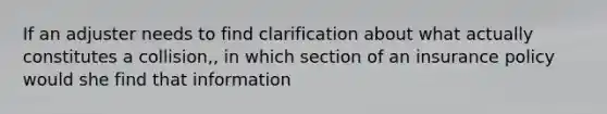 If an adjuster needs to find clarification about what actually constitutes a collision,, in which section of an insurance policy would she find that information