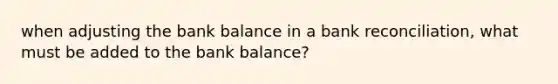 when adjusting the bank balance in a bank reconciliation, what must be added to the bank balance?