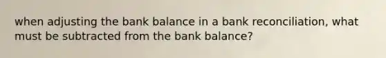 when adjusting the bank balance in a bank reconciliation, what must be subtracted from the bank balance?