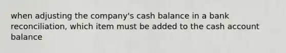 when adjusting the company's cash balance in a bank reconciliation, which item must be added to the cash account balance