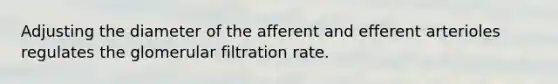 Adjusting the diameter of the afferent and efferent arterioles regulates the glomerular filtration rate.