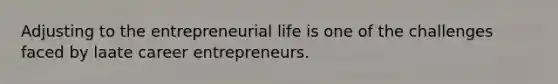 Adjusting to the entrepreneurial life is one of the challenges faced by laate career entrepreneurs.