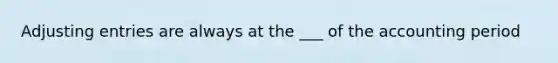 <a href='https://www.questionai.com/knowledge/kGxhM5fzgy-adjusting-entries' class='anchor-knowledge'>adjusting entries</a> are always at the ___ of the accounting period