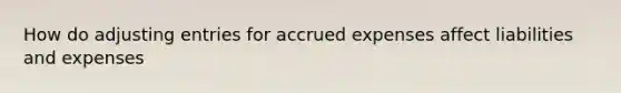 How do <a href='https://www.questionai.com/knowledge/kGxhM5fzgy-adjusting-entries' class='anchor-knowledge'>adjusting entries</a> for <a href='https://www.questionai.com/knowledge/k9VEJdeAZk-accrued-expenses' class='anchor-knowledge'>accrued expenses</a> affect liabilities and expenses