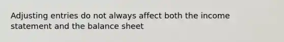 Adjusting entries do not always affect both the income statement and the balance sheet