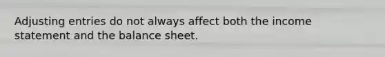 Adjusting entries do not always affect both the income statement and the balance sheet.