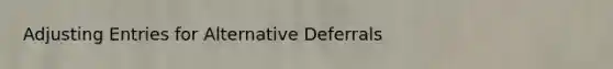 <a href='https://www.questionai.com/knowledge/kGxhM5fzgy-adjusting-entries' class='anchor-knowledge'>adjusting entries</a> for Alternative Deferrals