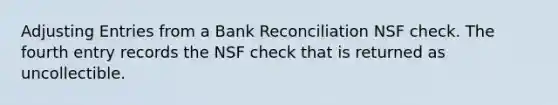 Adjusting Entries from a Bank Reconciliation NSF check. The fourth entry records the NSF check that is returned as uncollectible.