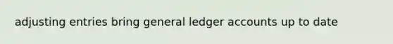 adjusting entries bring general ledger accounts up to date