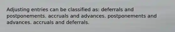 Adjusting entries can be classified as: deferrals and postponements. accruals and advances. postponements and advances. accruals and deferrals.