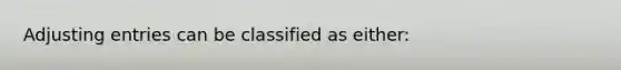 Adjusting entries can be classified as either: