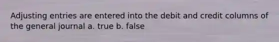 <a href='https://www.questionai.com/knowledge/kGxhM5fzgy-adjusting-entries' class='anchor-knowledge'>adjusting entries</a> are entered into the debit and credit columns of the general journal a. true b. false