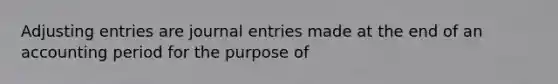 Adjusting entries are journal entries made at the end of an accounting period for the purpose of