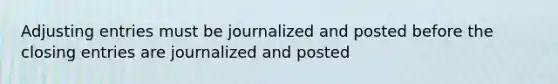 <a href='https://www.questionai.com/knowledge/kGxhM5fzgy-adjusting-entries' class='anchor-knowledge'>adjusting entries</a> must be journalized and posted before the <a href='https://www.questionai.com/knowledge/kosjhwC4Ps-closing-entries' class='anchor-knowledge'>closing entries</a> are journalized and posted