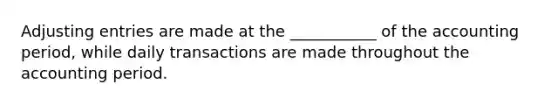 <a href='https://www.questionai.com/knowledge/kGxhM5fzgy-adjusting-entries' class='anchor-knowledge'>adjusting entries</a> are made at the ___________ of the accounting period, while daily transactions are made throughout the accounting period.